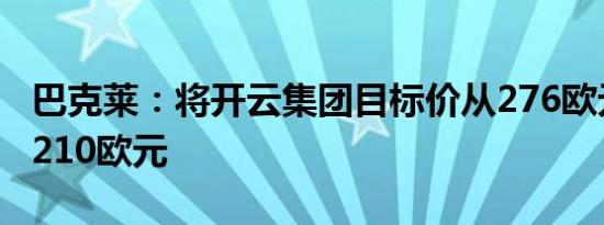 巴克莱：将开云集团目标价从276欧元下调至210欧元