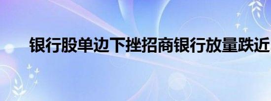 银行股单边下挫招商银行放量跌近3%