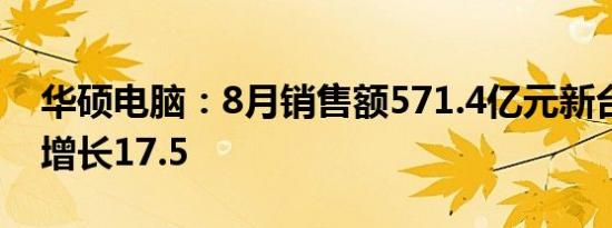 华硕电脑：8月销售额571.4亿元新台币同比增长17.5