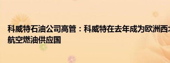 科威特石油公司高管：科威特在去年成为欧洲西北部最大的航空燃油供应国