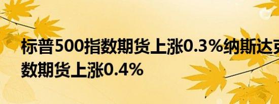 标普500指数期货上涨0.3%纳斯达克100指数期货上涨0.4%