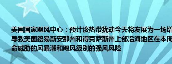 美国国家飓风中心：预计该热带扰动今天将发展为一场增强型热带风暴导致美国路易斯安那州和得克萨斯州上部沿海地区在本周中期面临有生命威胁的风暴潮和飓风级别的强风风险
