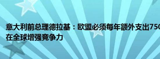 意大利前总理德拉基：欧盟必须每年额外支出7500亿欧元以在全球增强竞争力