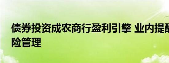 债券投资成农商行盈利引擎 业内提醒利率风险管理