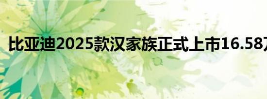 比亚迪2025款汉家族正式上市16.58万起售