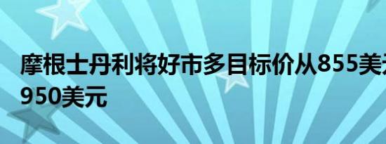 摩根士丹利将好市多目标价从855美元上调至950美元