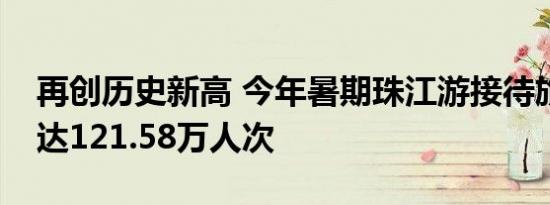 再创历史新高 今年暑期珠江游接待旅客累计达121.58万人次