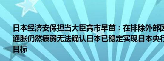 日本经济安保担当大臣高市早苗：在排除外部因素后日本的通胀仍然疲弱无法确认日本已稳定实现日本央行2%的通胀目标