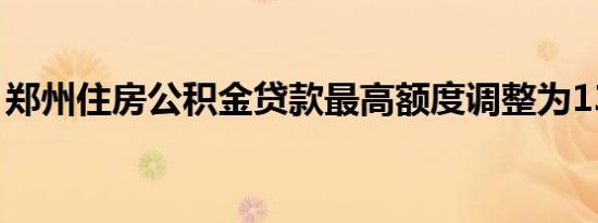 郑州住房公积金贷款最高额度调整为130万元