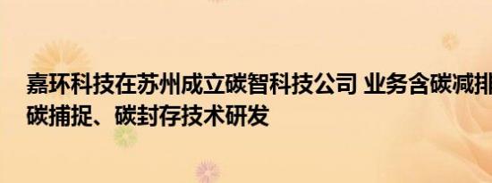 嘉环科技在苏州成立碳智科技公司 业务含碳减排、碳转化、碳捕捉、碳封存技术研发