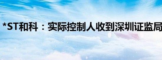 *ST和科：实际控制人收到深圳证监局警示函