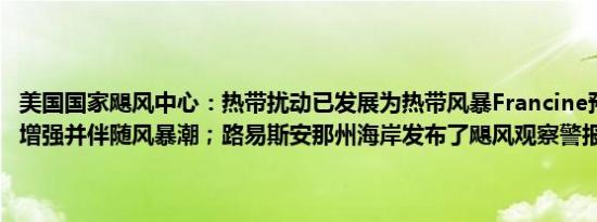 美国国家飓风中心：热带扰动已发展为热带风暴Francine预计将进一步增强并伴随风暴潮；路易斯安那州海岸发布了飓风观察警报