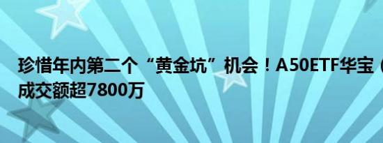 珍惜年内第二个“黄金坑”机会！A50ETF华宝（159596）成交额超7800万