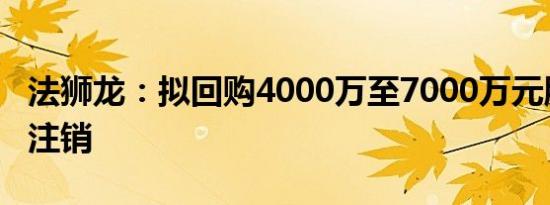 法狮龙：拟回购4000万至7000万元股份用于注销
