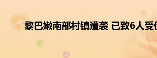 黎巴嫩南部村镇遭袭 已致6人受伤