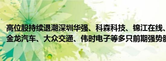 高位股持续退潮深圳华强、科森科技、锦江在线、大众公用、金龙汽车、大众交通、伟时电子等多只前期强势股封跌停板