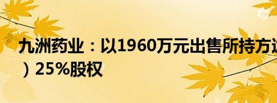 九洲药业：以1960万元出售所持方达（苏州）25%股权