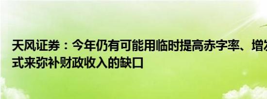 天风证券：今年仍有可能用临时提高赤字率、增发国债的方式来弥补财政收入的缺口