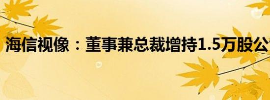 海信视像：董事兼总裁增持1.5万股公司股份
