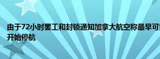由于72小时罢工和封锁通知加拿大航空称最早可能在本周日开始停航