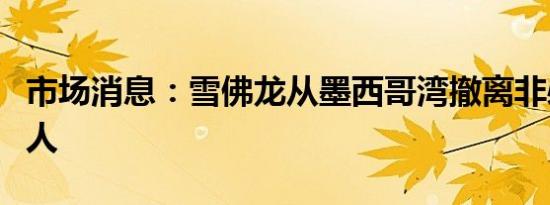 市场消息：雪佛龙从墨西哥湾撤离非必要的工人