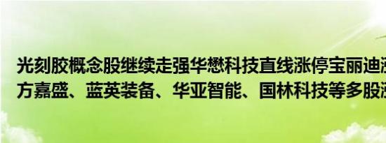 光刻胶概念股继续走强华懋科技直线涨停宝丽迪涨超10%东方嘉盛、蓝英装备、华亚智能、国林科技等多股涨超5%