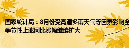 国家统计局：8月份受高温多雨天气等因素影响全国CPI环比季节性上涨同比涨幅继续扩大
