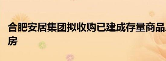 合肥安居集团拟收购已建成存量商品房作保障房