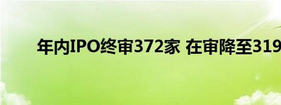 年内IPO终审372家 在审降至319家