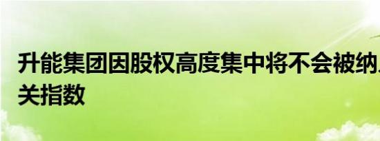 升能集团因股权高度集中将不会被纳入恒生相关指数