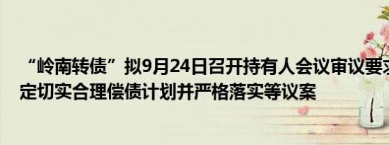 “岭南转债”拟9月24日召开持有人会议审议要求发行人制定切实合理偿债计划并严格落实等议案