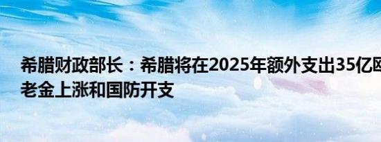 希腊财政部长：希腊将在2025年额外支出35亿欧元用于养老金上涨和国防开支