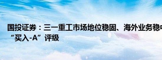 国投证券：三一重工市场地位稳固、海外业务稳中有进维持“买入-A”评级