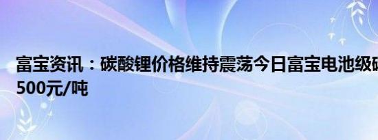富宝资讯：碳酸锂价格维持震荡今日富宝电池级碳酸锂报70500元/吨