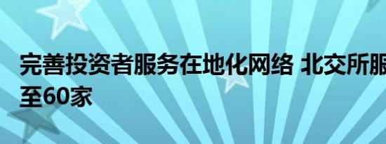完善投资者服务在地化网络 北交所服务e站增至60家