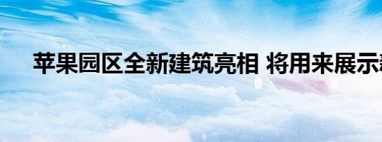 苹果园区全新建筑亮相 将用来展示新品