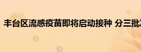 丰台区流感疫苗即将启动接种 分三批次推进