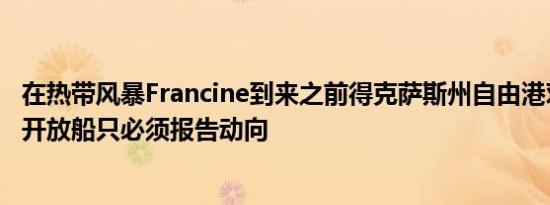 在热带风暴Francine到来之前得克萨斯州自由港对商业交通开放船只必须报告动向