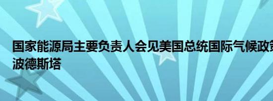 国家能源局主要负责人会见美国总统国际气候政策高级顾问波德斯塔