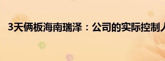3天俩板海南瑞泽：公司的实际控制人变更
