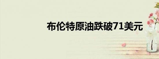 布伦特原油跌破71美元