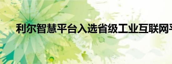 利尔智慧平台入选省级工业互联网平台