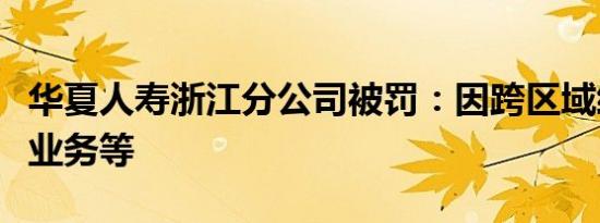 华夏人寿浙江分公司被罚：因跨区域经营保险业务等