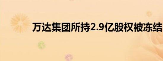 万达集团所持2.9亿股权被冻结