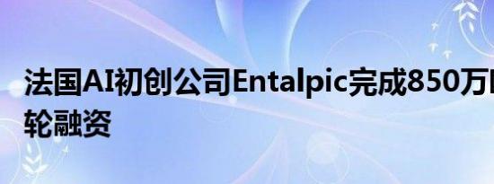 法国AI初创公司Entalpic完成850万欧元种子轮融资