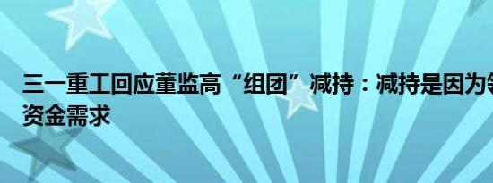 三一重工回应董监高“组团”减持：减持是因为领导个人有资金需求