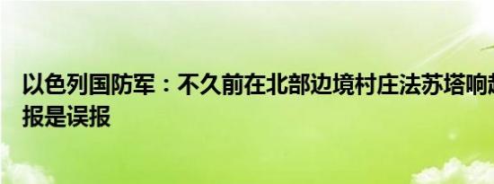 以色列国防军：不久前在北部边境村庄法苏塔响起的火箭警报是误报