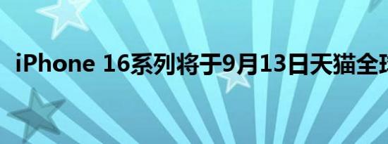 iPhone 16系列将于9月13日天猫全球首发