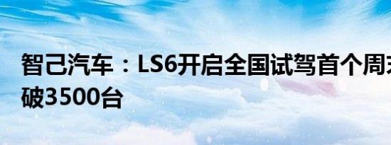 智己汽车：LS6开启全国试驾首个周末订单突破3500台