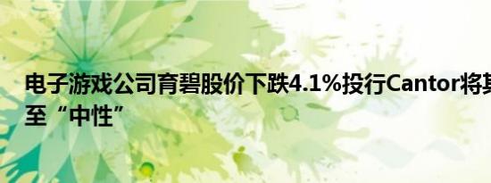 电子游戏公司育碧股价下跌4.1%投行Cantor将其评级下调至“中性”